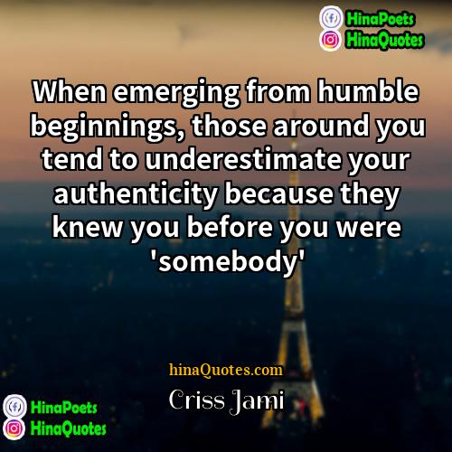 Criss Jami Quotes | When emerging from humble beginnings, those around